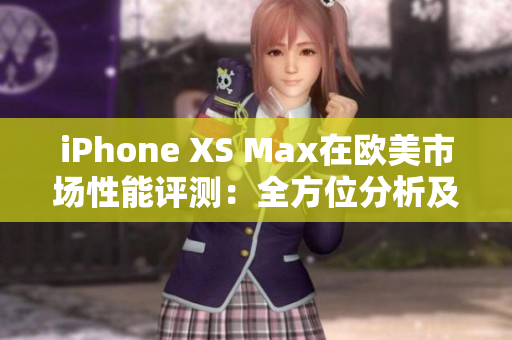 iPhone XS Max在歐美市場性能評(píng)測：全方位分析及實(shí)測結(jié)果