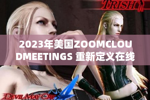 2023年美國ZOOMCLOUDMEETINGS 重新定義在線會議體驗