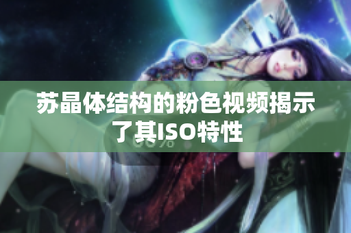 蘇晶體結(jié)構(gòu)的粉色視頻揭示了其ISO特性