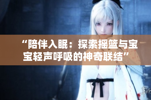“陪伴入眠：探索搖籃與寶寶輕聲呼吸的神奇聯(lián)結(jié)”