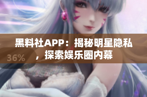 黑料社APP：揭秘明星隱私，探索娛樂圈內(nèi)幕
