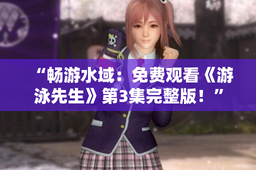 “暢游水域：免費觀看《游泳先生》第3集完整版！”