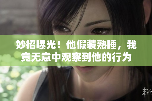 妙招曝光！他假裝熟睡，我竟無意中觀察到他的行為