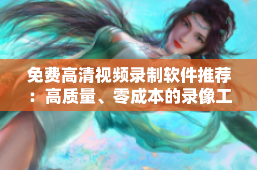 免費高清視頻錄制軟件推薦：高質(zhì)量、零成本的錄像工具