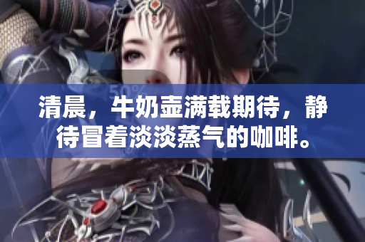 清晨，牛奶壺滿載期待，靜待冒著淡淡蒸氣的咖啡。