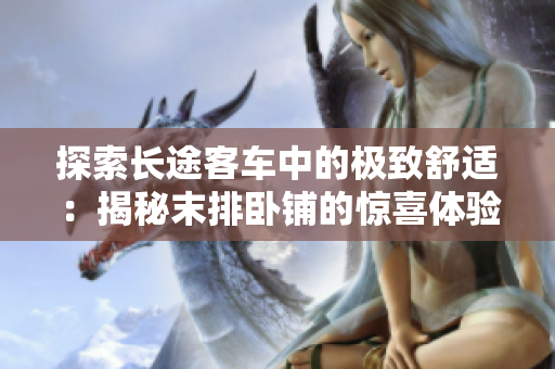 探索長途客車中的極致舒適：揭秘末排臥鋪的驚喜體驗