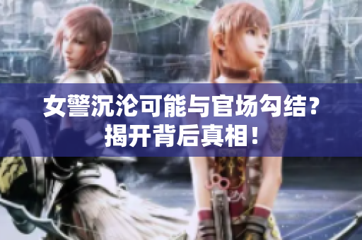 女警沉淪可能與官場勾結(jié)？揭開背后真相！