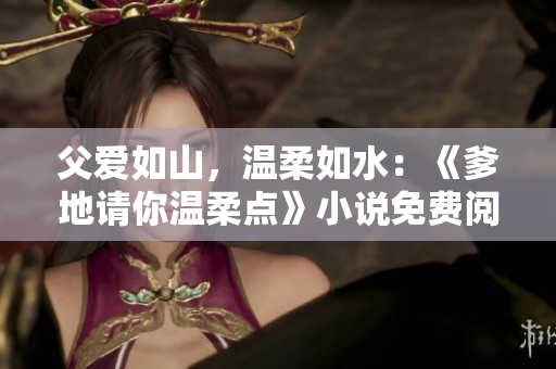 父愛如山，溫柔如水：《爹地請你溫柔點》小說免費閱讀