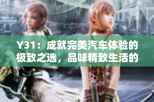 Y31：成就完美汽車體驗的極致之選，品味精致生活的首選座駕