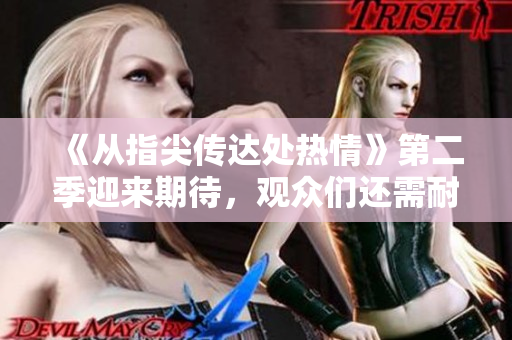 《從指尖傳達處熱情》第二季迎來期待，觀眾們還需耐心等待欣賞