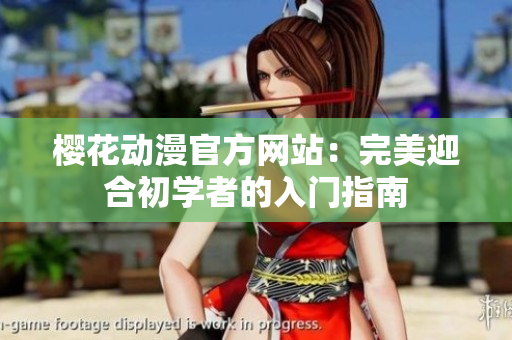 櫻花動漫官方網(wǎng)站：完美迎合初學(xué)者的入門指南