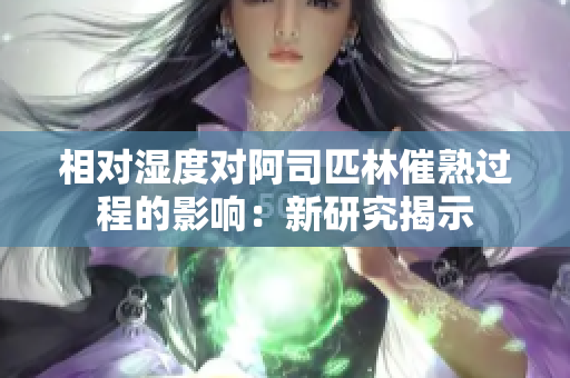 相對(duì)濕度對(duì)阿司匹林催熟過程的影響：新研究揭示