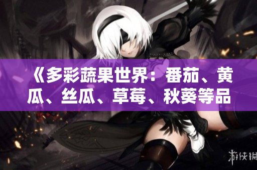 《多彩蔬果世界：番茄、黃瓜、絲瓜、草莓、秋葵等品種全面解析》