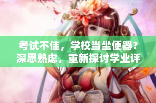考試不佳，學(xué)校當(dāng)坐便器？深思熟慮，重新探討學(xué)業(yè)評(píng)估