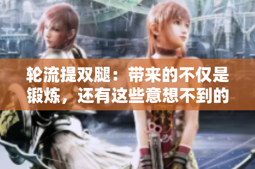輪流提雙腿：帶來的不僅是鍛煉，還有這些意想不到的好處！
