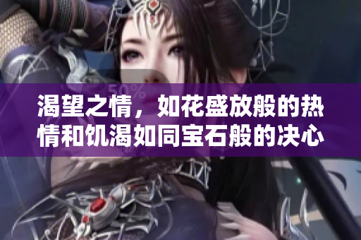 渴望之情,如花盛放般的熱情和饑渴如同寶石般的決心 渴望之情,如花盛放般的熱情和饑渴如同寶石般的決心