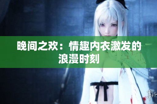 晚間之歡：情趣內衣激發(fā)的浪漫時刻