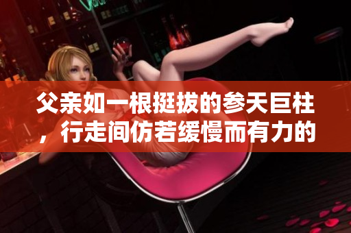 父親如一根挺拔的參天巨柱，行走間仿若緩慢而有力的步伐，盡顯穩(wěn)重與力量。