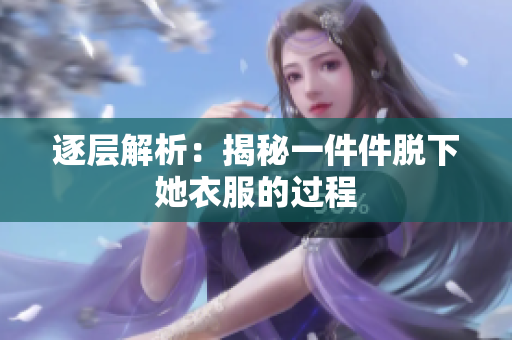 逐層解析：揭秘一件件脫下她衣服的過程