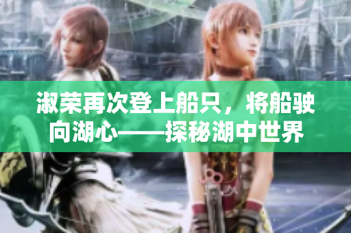 淑榮再次登上船只，將船駛向湖心——探秘湖中世界