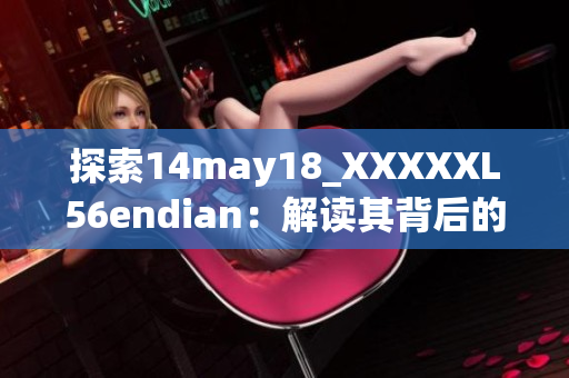 探索14may18_XXXXXL56endian：解讀其背后的故事與技術(shù)