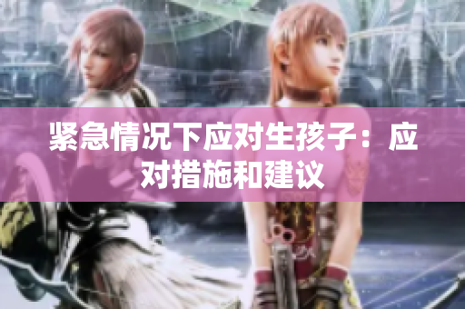 緊急情況下應(yīng)對生孩子:應(yīng)對措施和建議 緊急情況下應(yīng)對生孩子:應(yīng)對措施和建議