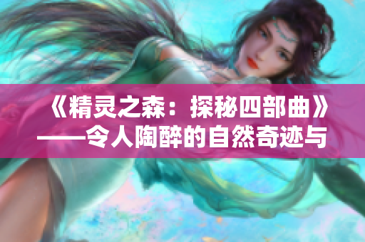 《精靈之森：探秘四部曲》——令人陶醉的自然奇跡與神秘傳說