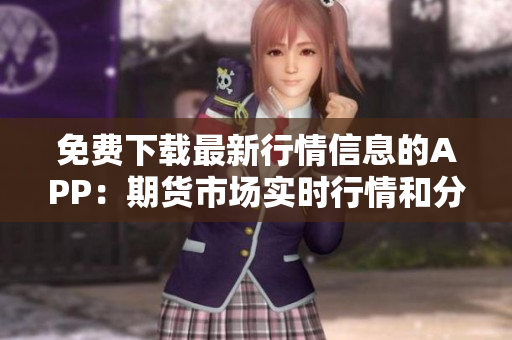 免費(fèi)下載最新行情信息的APP：期貨市場實(shí)時(shí)行情和分析工具