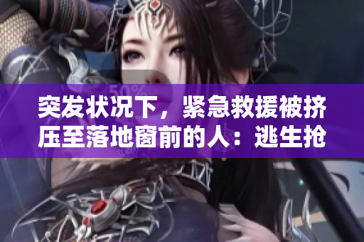 突發(fā)狀況下，緊急救援被擠壓至落地窗前的人：逃生搶救實錄