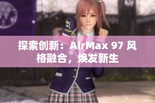 探索創(chuàng)新：AirMax 97 風(fēng)格融合，煥發(fā)新生