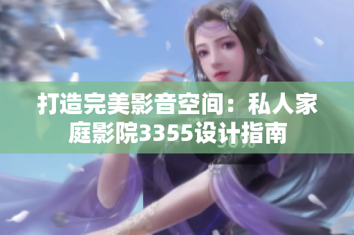 打造完美影音空間：私人家庭影院3355設(shè)計(jì)指南