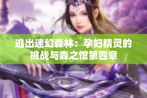 逃出迷幻森林：孕婦精靈的挑戰(zhàn)與森之館第四章