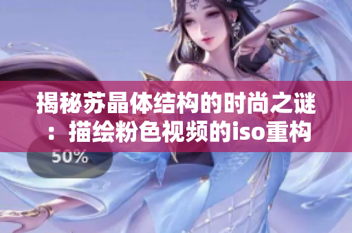 揭秘蘇晶體結(jié)構(gòu)的時(shí)尚之謎：描繪粉色視頻的iso重構(gòu)走進(jìn)科學(xué)的新紀(jì)元
