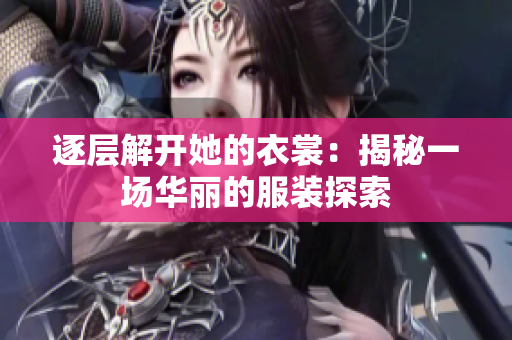 逐層解開(kāi)她的衣裳：揭秘一場(chǎng)華麗的服裝探索