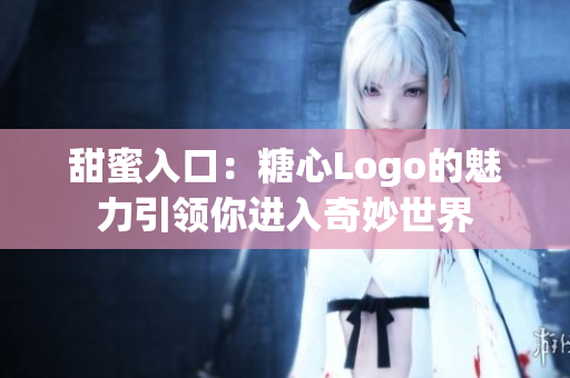 甜蜜入口：糖心Logo的魅力引領你進入奇妙世界