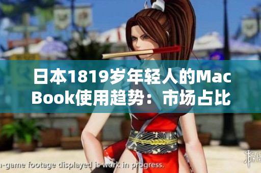 日本1819歲年輕人的MacBook使用趨勢：市場占比穩(wěn)步增長