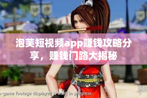 泡芙短視頻app賺錢攻略分享，賺錢門路大揭秘