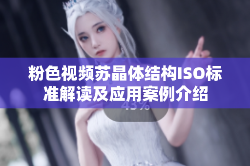 粉色視頻蘇晶體結(jié)構(gòu)ISO標準解讀及應(yīng)用案例介紹