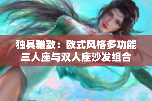 獨具雅致：歐式風格多功能三人座與雙人座沙發(fā)組合