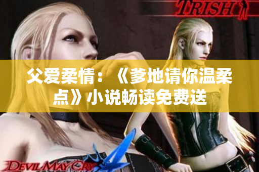 父愛柔情：《爹地請你溫柔點》小說暢讀免費送