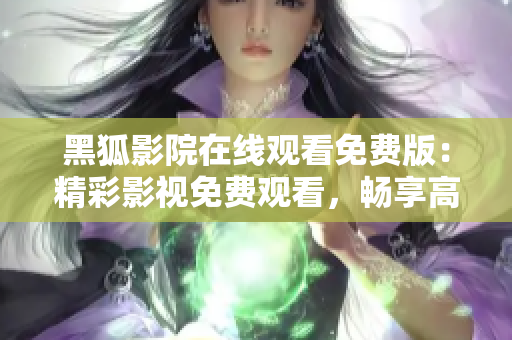 黑狐影院在線(xiàn)觀(guān)看免費(fèi)版：精彩影視免費(fèi)觀(guān)看，暢享高清影音樂(lè)趣