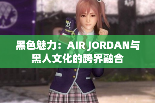 黑色魅力：AIR JORDAN與黑人文化的跨界融合