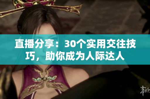 直播分享：30個實用交往技巧，助你成為人際達人