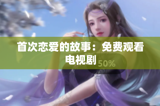 首次戀愛的故事：免費觀看電視劇