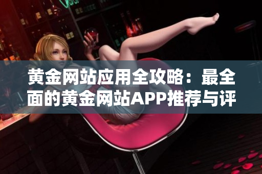 黃金網(wǎng)站應(yīng)用全攻略：最全面的黃金網(wǎng)站APP推薦與評(píng)測(cè)