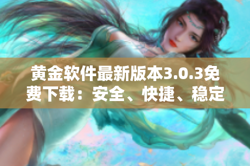 黃金軟件最新版本3.0.3免費(fèi)下載：安全、快捷、穩(wěn)定的選擇