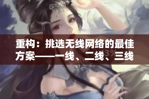 重構：挑選無線網(wǎng)絡的最佳方案——一線、二線、三線的比較
