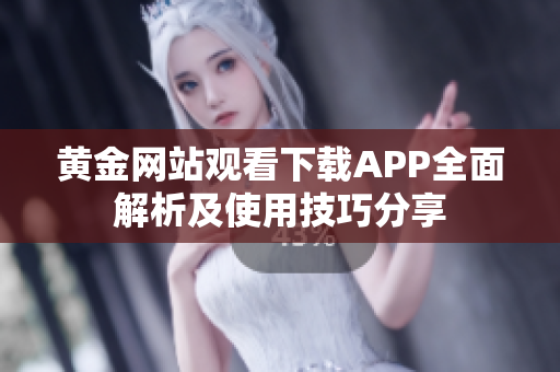 黃金網(wǎng)站觀看下載APP全面解析及使用技巧分享