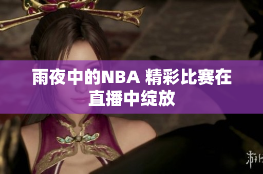 雨夜中的NBA 精彩比賽在直播中綻放