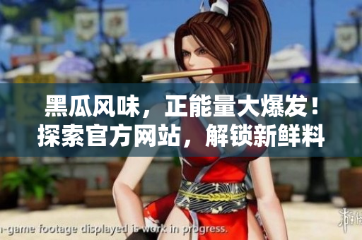 黑瓜風(fēng)味，正能量大爆發(fā)！探索官方網(wǎng)站，解鎖新鮮料理